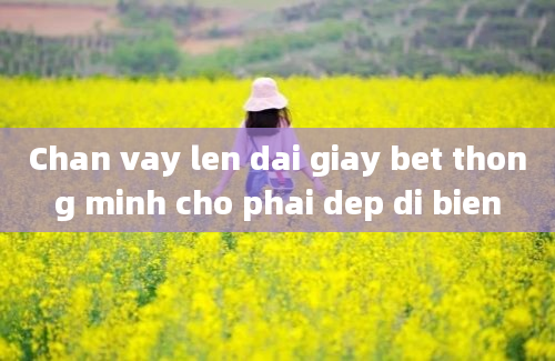 Chan vay len dai giay bet thong minh cho phai dep di bien