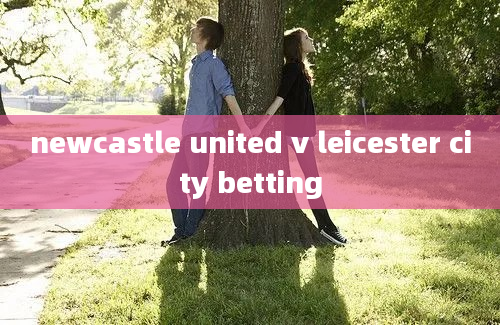 newcastle united v leicester city betting